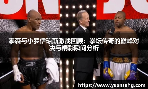 泰森与小罗伊琼斯激战回顾：拳坛传奇的巅峰对决与精彩瞬间分析