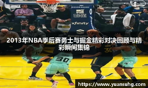 2013年NBA季后赛勇士与掘金精彩对决回顾与精彩瞬间集锦