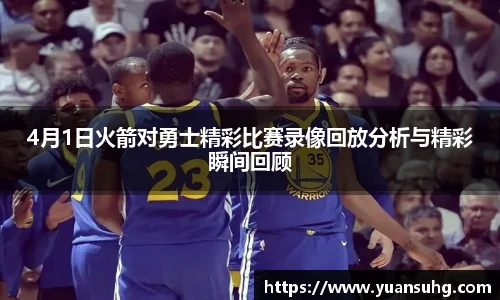 4月1日火箭对勇士精彩比赛录像回放分析与精彩瞬间回顾